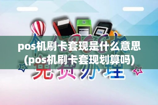 pos机刷卡套现是什么意思(pos机刷卡套现划算吗)