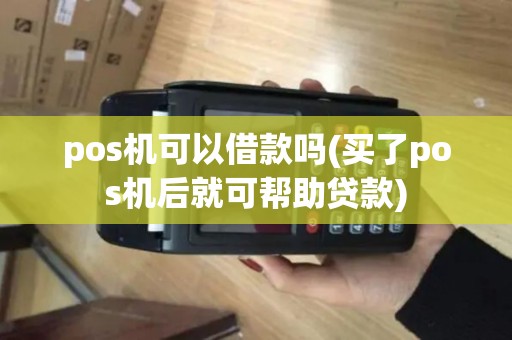 pos机可以借款吗(买了pos机后就可帮助贷款)