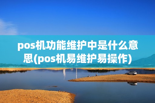 pos机功能维护中是什么意思(pos机易维护易操作)