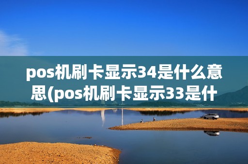 pos机刷卡显示34是什么意思(pos机刷卡显示33是什么)