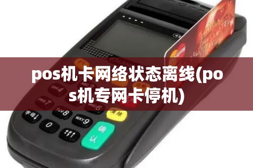 pos机卡网络状态离线(pos机专网卡停机)