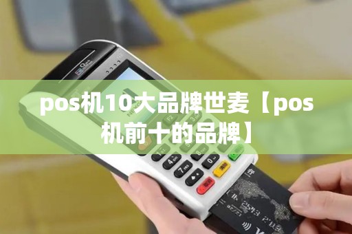 pos机10大品牌世麦【pos机前十的品牌】