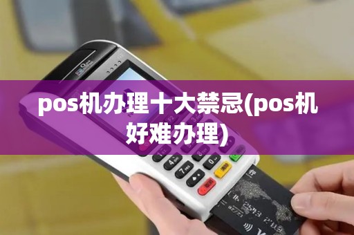pos机办理十大禁忌(pos机好难办理)