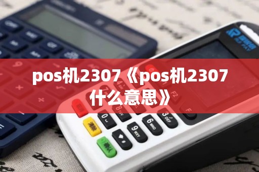 pos机2307《pos机2307什么意思》