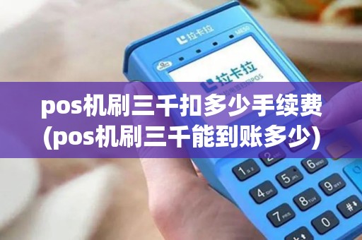 pos机刷三千扣多少手续费(pos机刷三千能到账多少)
