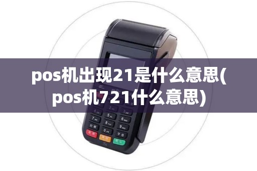 pos机出现21是什么意思(pos机721什么意思)