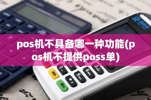 pos机不具备哪一种功能(pos机不提供poss单)