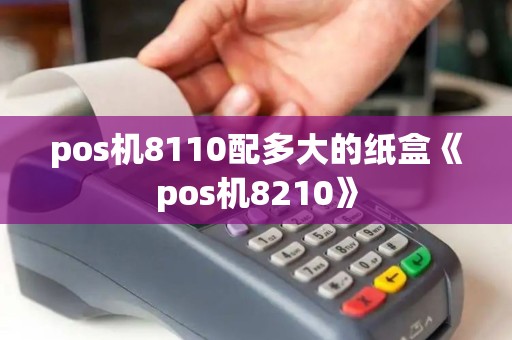 pos机8110配多大的纸盒《pos机8210》