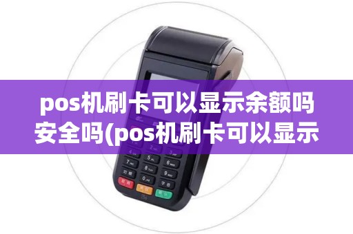 pos机刷卡可以显示余额吗安全吗(pos机刷卡可以显示余额吗)