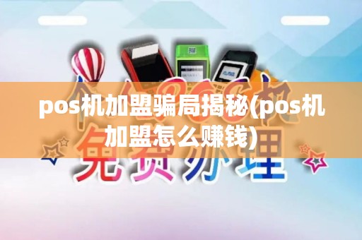 pos机加盟骗局揭秘(pos机加盟怎么赚钱)