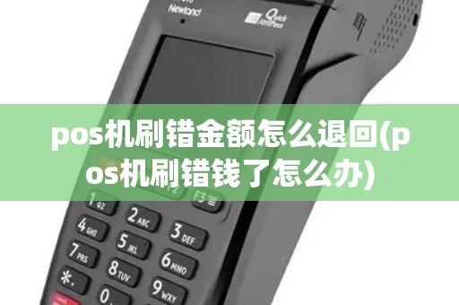 pos机刷错金额怎么退回(pos机刷错钱了怎么办)