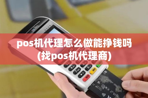 pos机代理怎么做能挣钱吗(找pos机代理商)