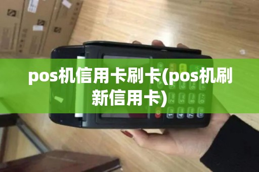 pos机信用卡刷卡(pos机刷新信用卡)