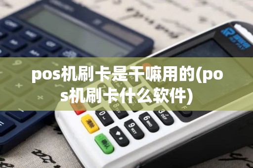 pos机刷卡是干嘛用的(pos机刷卡什么软件)