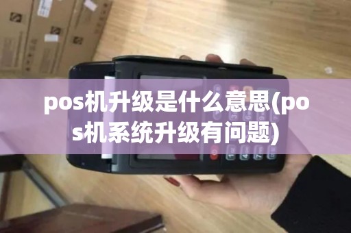 pos机升级是什么意思(pos机系统升级有问题)