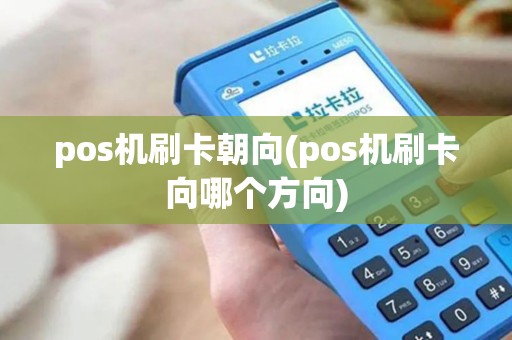 pos机刷卡朝向(pos机刷卡向哪个方向)