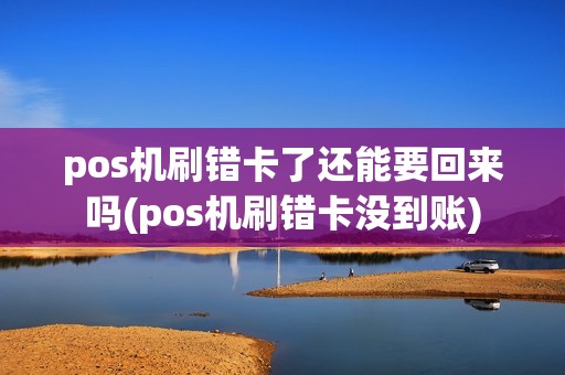 pos机刷错卡了还能要回来吗(pos机刷错卡没到账)