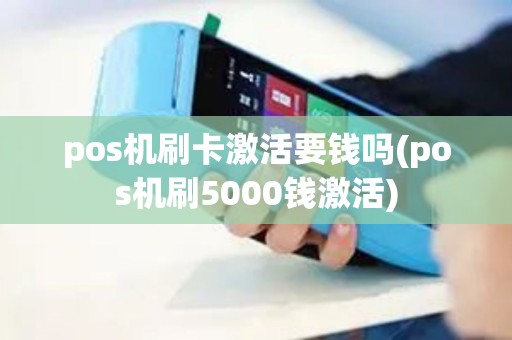 pos机刷卡激活要钱吗(pos机刷5000钱激活)