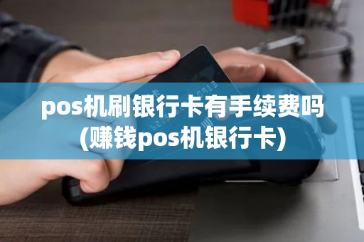 pos机刷银行卡有手续费吗(赚钱pos机银行卡)