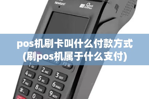 pos机刷卡叫什么付款方式(刷pos机属于什么支付)