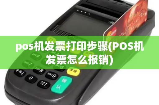 pos机发票打印步骤(POS机发票怎么报销)