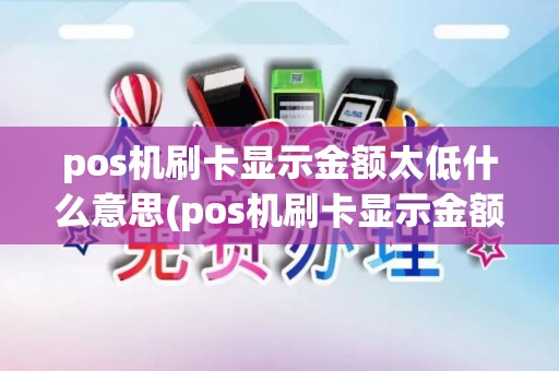 pos机刷卡显示金额太低什么意思(pos机刷卡显示金额太低)