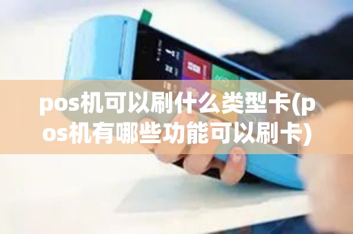 pos机可以刷什么类型卡(pos机有哪些功能可以刷卡)
