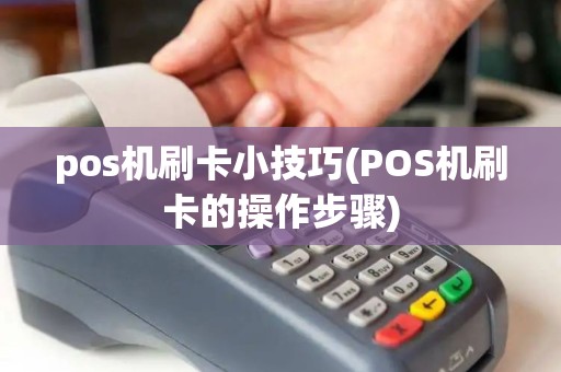 pos机刷卡小技巧(POS机刷卡的操作步骤)