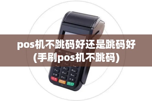 pos机不跳码好还是跳码好(手刷pos机不跳码)