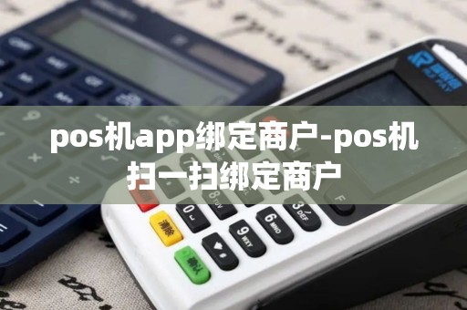 pos机app绑定商户-pos机扫一扫绑定商户