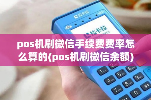 pos机刷微信手续费费率怎么算的(pos机刷微信余额)