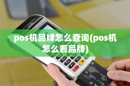 pos机品牌怎么查询(pos机怎么看品牌)