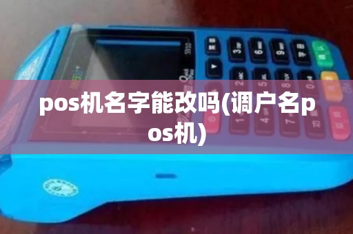 pos机名字能改吗(调户名pos机)
