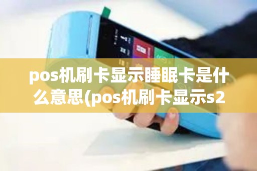 pos机刷卡显示睡眠卡是什么意思(pos机刷卡显示s2)