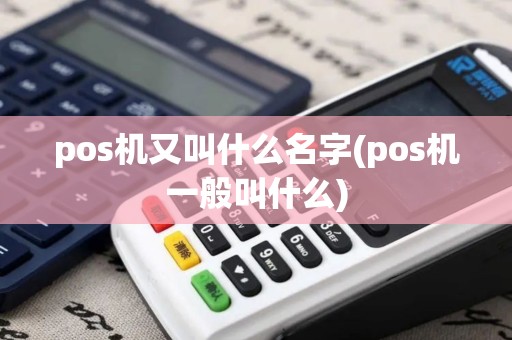 pos机又叫什么名字(pos机一般叫什么)