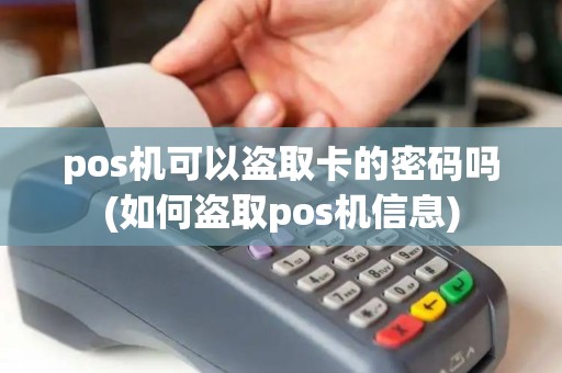 pos机可以盗取卡的密码吗(如何盗取pos机信息)