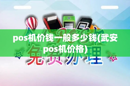 pos机价钱一般多少钱(武安pos机价格)