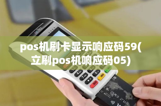 pos机刷卡显示响应码59(立刷pos机响应码05)