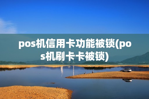 pos机信用卡功能被锁(pos机刷卡卡被锁)