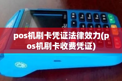 pos机刷卡凭证法律效力(pos机刷卡收费凭证)