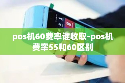 pos机60费率谁收取-pos机费率55和60区别