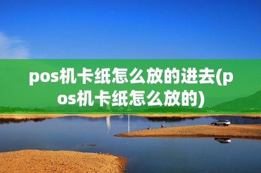 pos机卡纸怎么放的进去(pos机卡纸怎么放的)