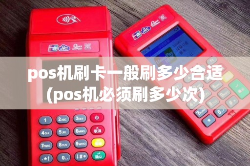 pos机刷卡一般刷多少合适(pos机必须刷多少次)