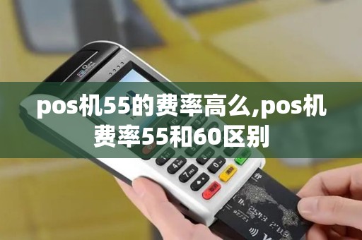 pos机55的费率高么,pos机费率55和60区别