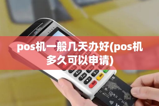 pos机一般几天办好(pos机多久可以申请)
