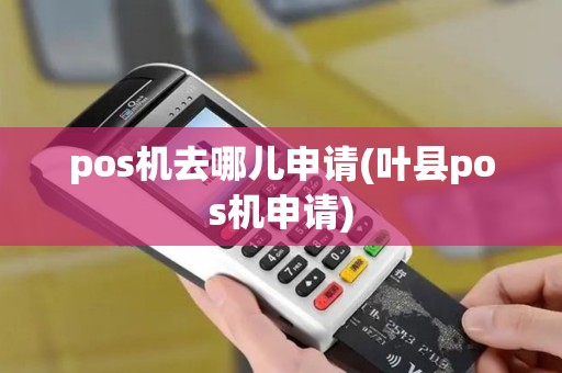 pos机去哪儿申请(叶县pos机申请)