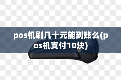 pos机刷几十元能到账么(pos机支付10块)