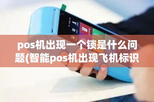 pos机出现一个锁是什么问题(智能pos机出现飞机标识)