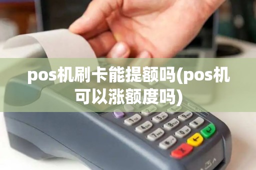pos机刷卡能提额吗(pos机可以涨额度吗)