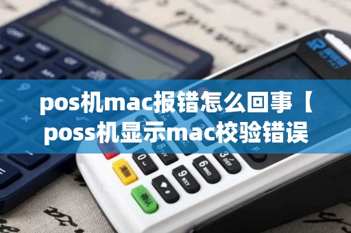 pos机mac报错怎么回事【poss机显示mac校验错误】